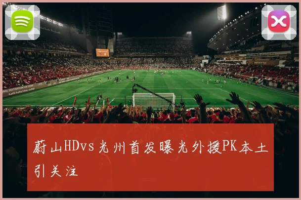 蔚山HDvs光州首发曝光外援PK本土引关注