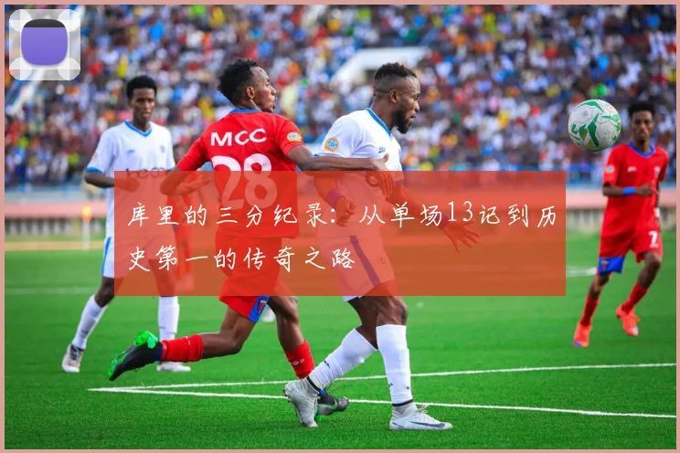 库里的三分纪录：从单场13记到历史第一的传奇之路