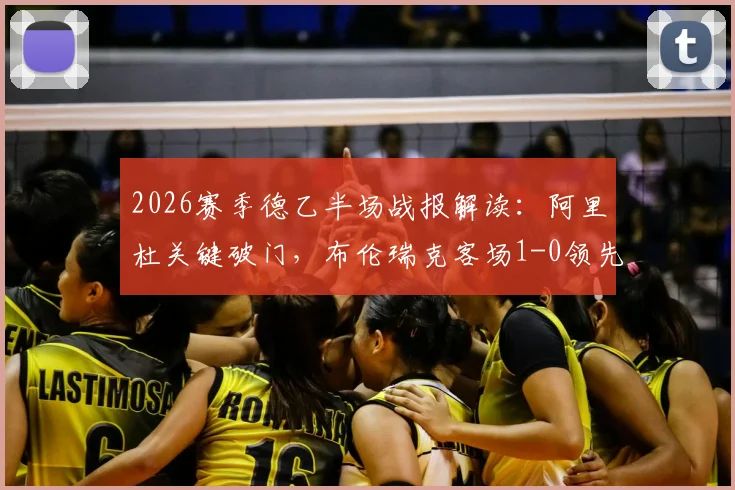 2026赛季德乙半场战报解读：阿里杜关键破门，布伦瑞克客场1-0领先凯泽斯劳滕技术统计与局势分析