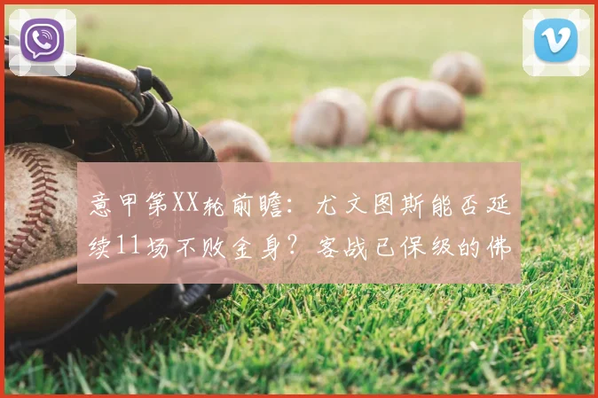 意甲第XX轮前瞻：尤文图斯能否延续11场不败金身？客战已保级的佛罗伦萨存隐忧