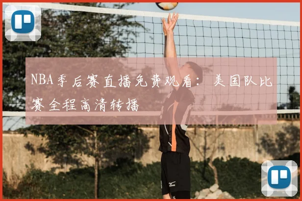 NBA季后赛直播免费观看：美国队比赛全程高清转播