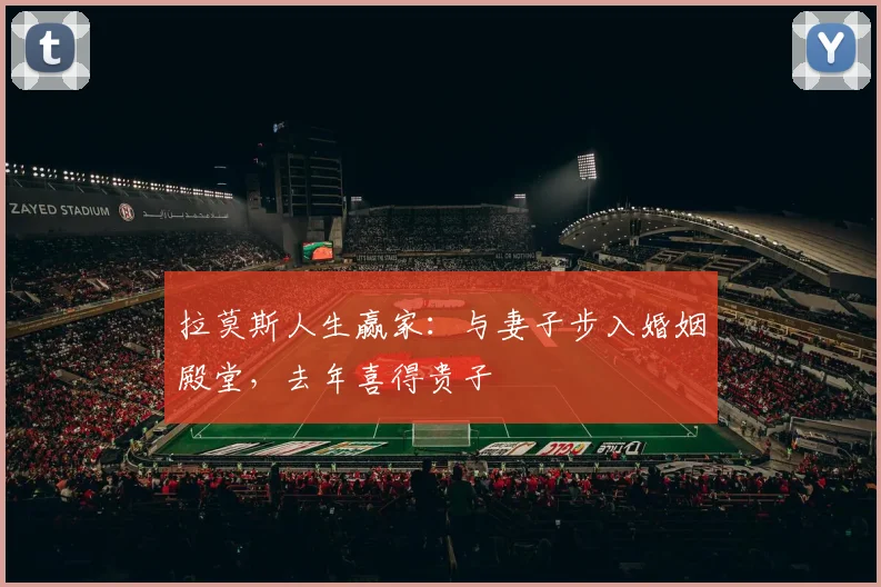 拉莫斯人生赢家：与妻子步入婚姻殿堂，去年喜得贵子