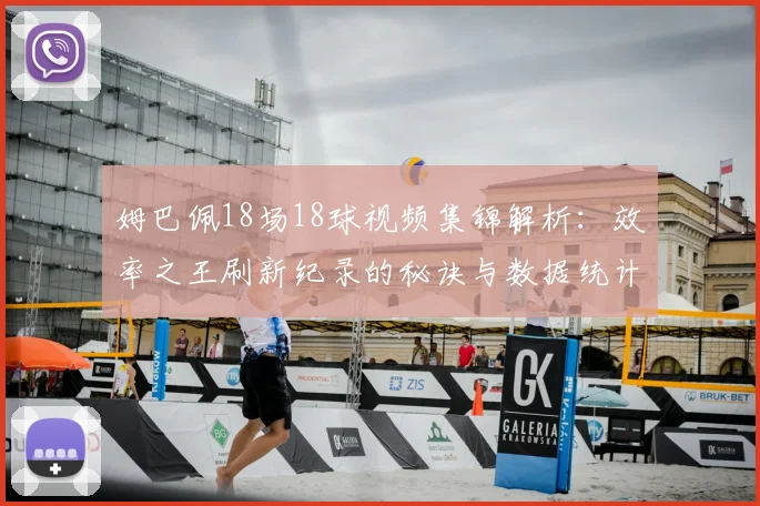 姆巴佩18场18球视频集锦解析：效率之王刷新纪录的秘诀与数据统计