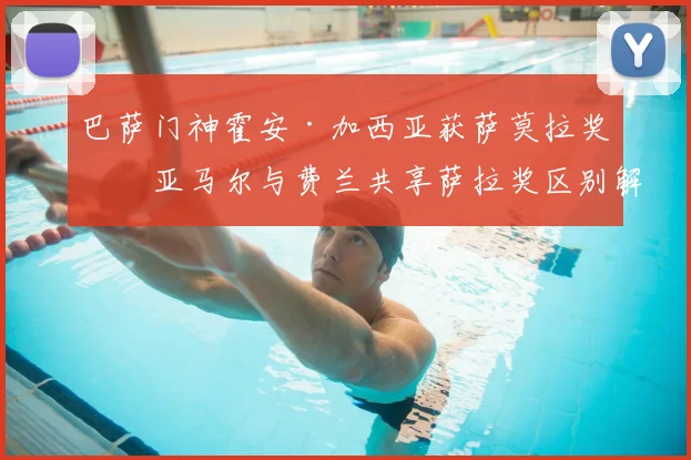 巴萨门神霍安·加西亚获萨莫拉奖，亚马尔与费兰共享萨拉奖区别解析