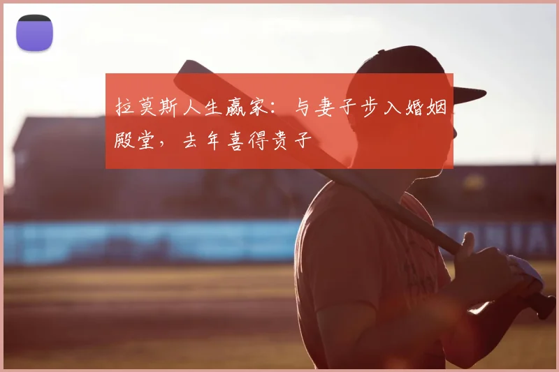 拉莫斯人生赢家：与妻子步入婚姻殿堂，去年喜得贵子