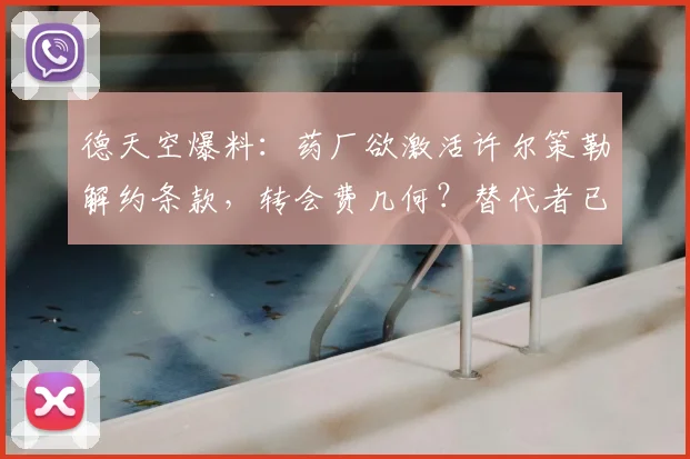 德天空爆料：药厂欲激活许尔策勒解约条款，转会费几何？替代者已浮现