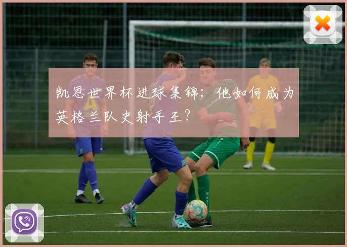 凯恩世界杯进球集锦：他如何成为英格兰队史射手王？
