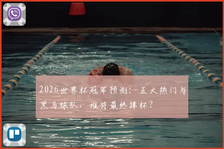 2026世界杯冠军预测：五大热门与黑马球队，谁将最终捧杯？