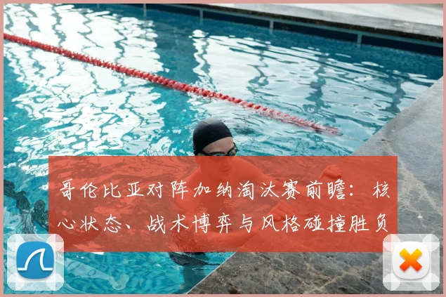 哥伦比亚对阵加纳淘汰赛前瞻：核心状态、战术博弈与风格碰撞胜负解析