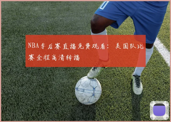 NBA季后赛直播免费观看：美国队比赛全程高清转播