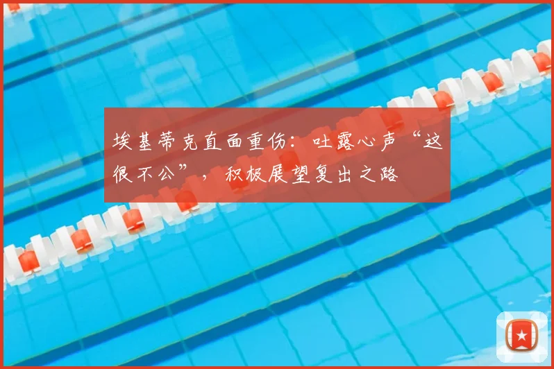 埃基蒂克直面重伤：吐露心声“这很不公”，积极展望复出之路